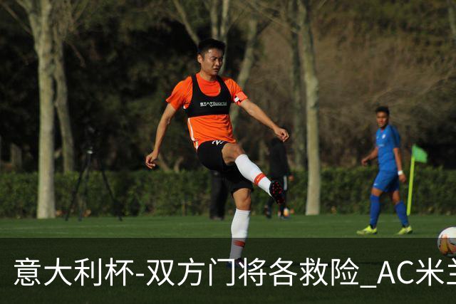意大利杯-双方门将各救险 AC米兰主场平国际米兰